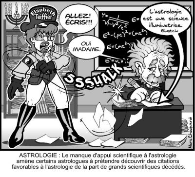 Élisabeth Teissier, en tenue de dompteuse, fouette Einstein assis à son pupitre : « Allez ! Écris !!! » — « Oui madame. » Il écrit : « L’astrologie est une science illuminatrice. — Einstein ». Astrologie : le manque d’appui scientifique à l’astrologie amène certains astrologues à prétendre découvrir des citations favorables à l’astrologie de la part de grands scientifiques décédés.