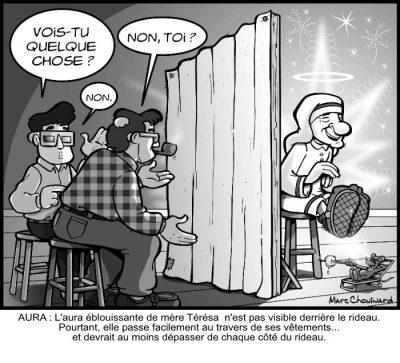 Derrière un rideau, deux hommes cherchent l’aura de mère Teresa, assise de l’autre côté sous un halo éblouissant : « Vois-tu quelque chose ? » — « Non. Toi ? » — « Non. » Aura : l’aura éblouissante de mère Térésa n’est pas visible derrière le rideau. Pourtant, elle passe facilement au travers de ses vêtements… et devrait au moins dépasser de chaque côté du rideau.