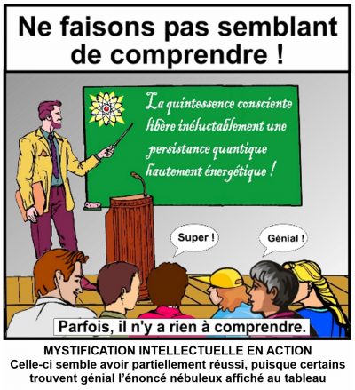 Ne faisons pas semblant de comprendre ! Un conférencier montre au tableau : « La quintessence consciente libère inéluctablement une persistance quantique hautement énergétique ! » Le public : « Super ! », « Génial ! ». Parfois, il n’y a rien à comprendre. Mystification intellectuelle en action : celle-ci semble avoir partiellement réussi, puisque certains trouvent génial l’énoncé nébuleux affiché au tableau.
