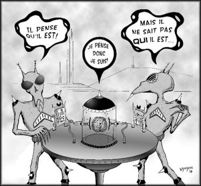 Deux extraterrestres attablés observent un cerveau humain sous cloche, qui pense : « Je pense donc je suis ! » L’un : « Il pense qu’il est ! » L’autre : « Mais il ne sait pas qui il est… »