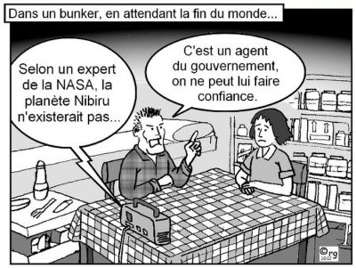 Dans un bunker, en attendant la fin du monde… La radio : « Selon un expert de la NASA, la planète Nibiru n’existerait pas… » L’homme, à sa compagne : « C’est un agent du gouvernement, on ne peut lui faire confiance. »