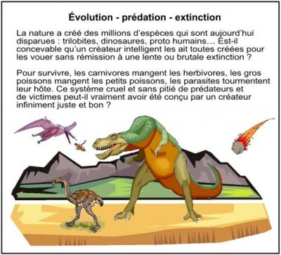 Évolution – prédation – extinction. Un tyrannosaure menace un petit dinosaure sous un ptérosaure, tandis qu’une météorite approche. La nature a créé des millions d’espèces qui sont aujourd’hui disparues : trilobites, dinosaures, proto humains… Est-il concevable qu’un créateur intelligent les ait toutes créées pour les vouer sans rémission à une lente ou brutale extinction ? Pour survivre, les carnivores mangent les herbivores, les gros poissons mangent les petits poissons, les parasites tourmentent leur hôte. Ce système cruel et sans pitié de prédateurs et de victimes peut-il vraiment avoir été conçu par un créateur infiniment juste et bon ?